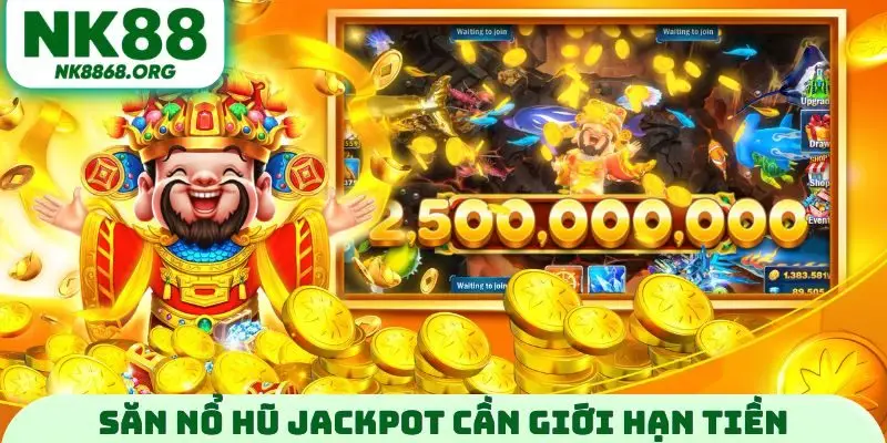 Săn nổ hũ jackpot cần giới hạn tiền